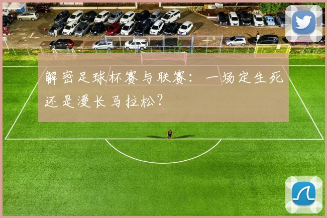 解密足球杯赛与联赛:一场定生死还是漫长马拉松?