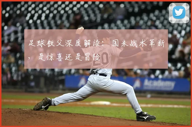 足球教父深度解读：国米战术革新，是惊喜还是冒险
