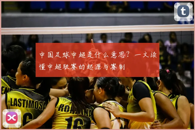 中国足球中超是什么意思？一文读懂中超联赛的起源与赛制