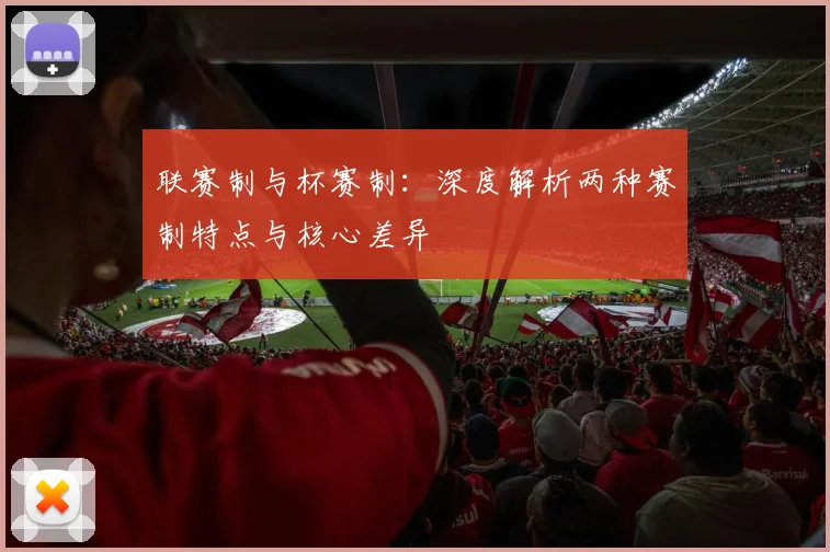 联赛制与杯赛制:深度解析两种赛制特点与核心差异