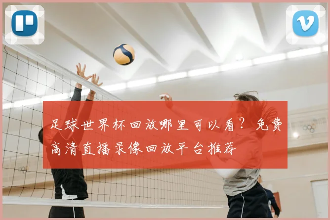 足球世界杯回放哪里可以看?免费高清直播录像回放平台推荐