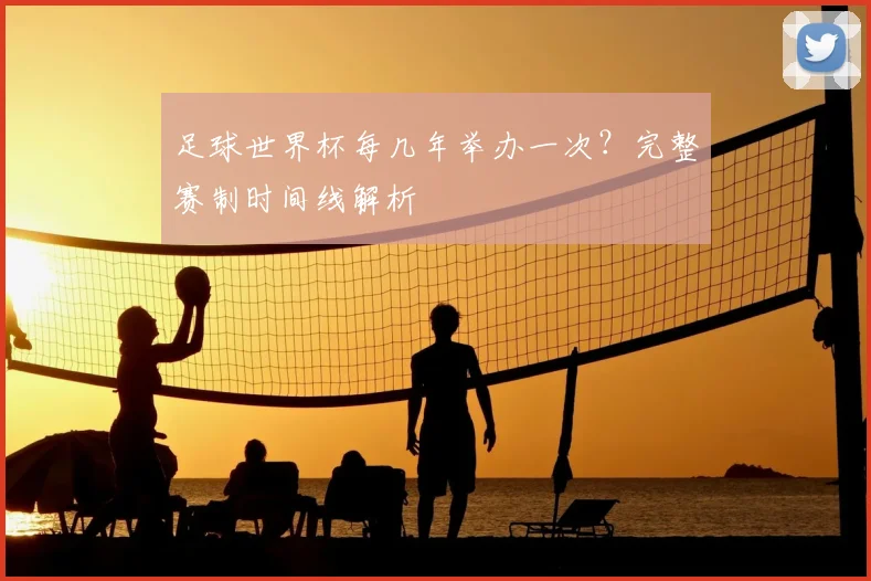 足球世界杯每几年举办一次？完整赛制时间线解析