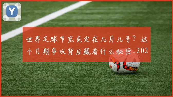 世界足球节究竟定在几月几号？这个日期争议背后藏着什么秘密_20260610190149