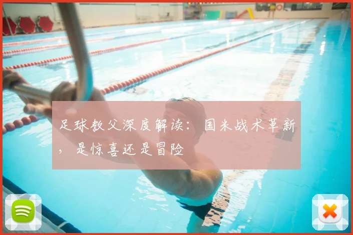 足球教父深度解读：国米战术革新，是惊喜还是冒险