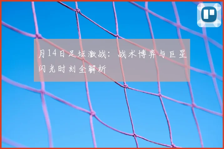 月14日足坛激战：战术博弈与巨星闪光时刻全解析
