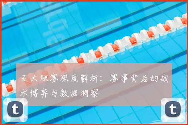五大联赛深度解析:赛事背后的战术博弈与数据洞察