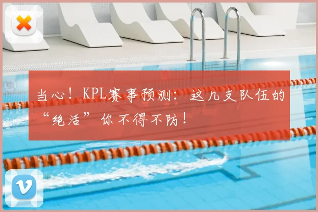 当心!KPL赛事预测:这几支队伍的“绝活”你不得不防!