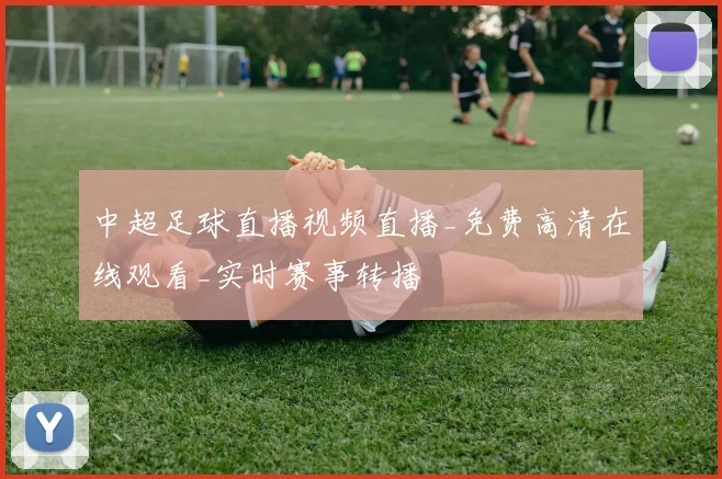 中超足球直播视频直播_免费高清在线观看_实时赛事转播