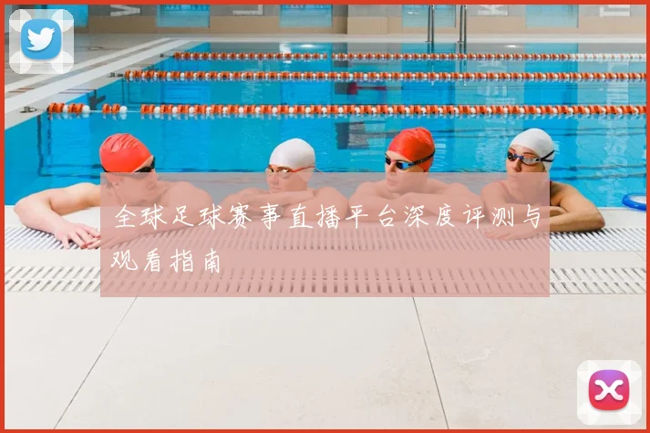 全球足球赛事直播平台深度评测与观看指南
