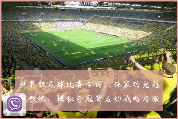 世界级足球比赛专访:独家对话冠军教练,揭秘夺冠背后的战略与激情_20260609201349