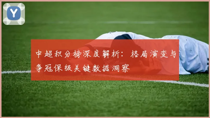 中超积分榜深度解析：格局演变与争冠保级关键数据洞察