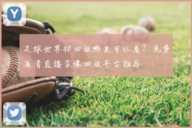 足球世界杯回放哪里可以看？免费高清直播录像回放平台推荐